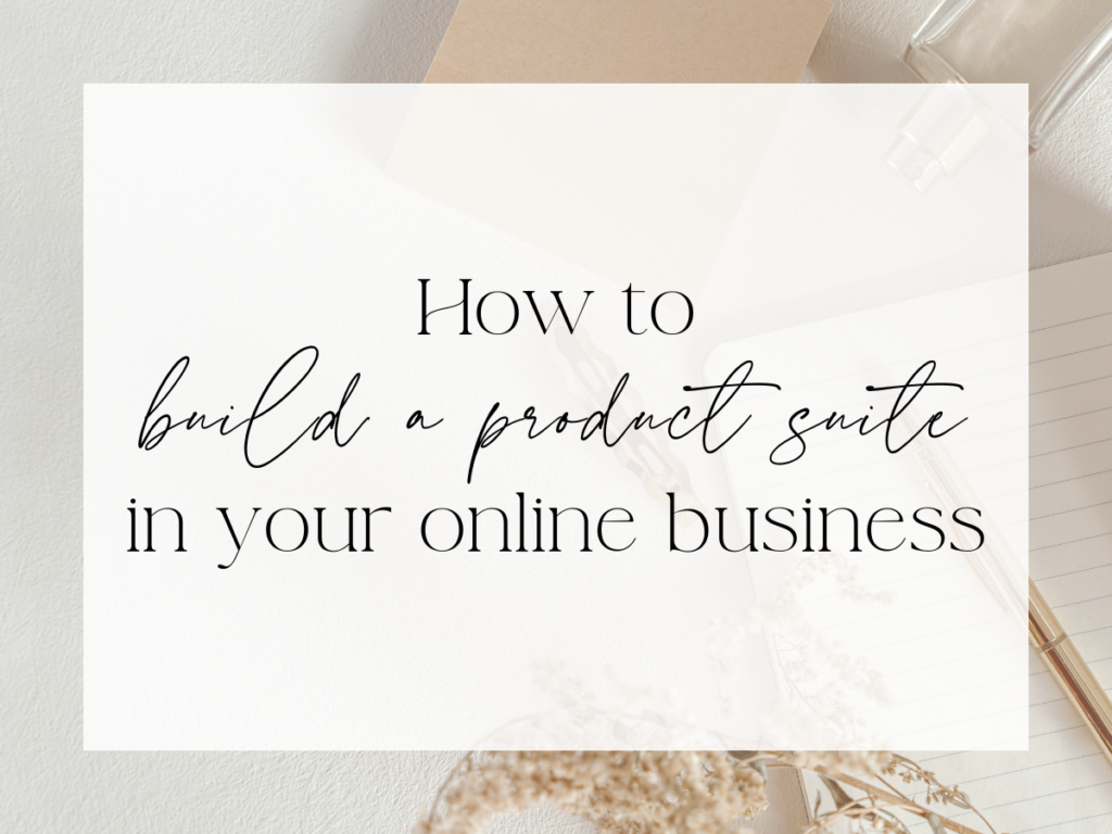 Neutral flat-lay workspace with paper, a pen, and soft dried florals in warm tones. Over a white overlay, the text reads: “How to build a product suite in your online business.”