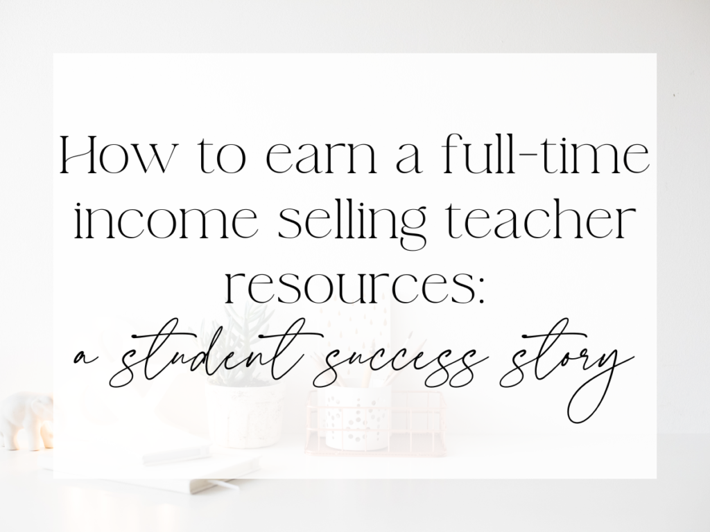 Clean, minimalist workspace with soft neutral decor and desk accessories. Over a white overlay, the text reads: “How to earn a full-time income selling teacher resources: a student success story.”