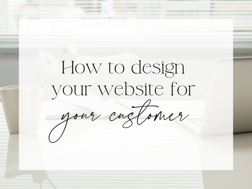 Bright, minimal workspace with a laptop, open notebook, pen, and a small white flower in a mug on a desk near a window with blinds. A white overlay fills the center with elegant serif and script text reading: “How to design your website for your customer.”