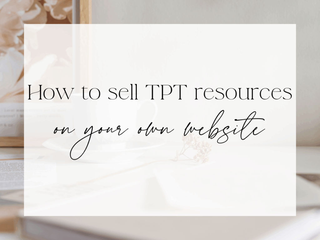 Minimalist workspace with coffee cup, books, and flowers featuring the text “How to sell TPT resources on your own website.”