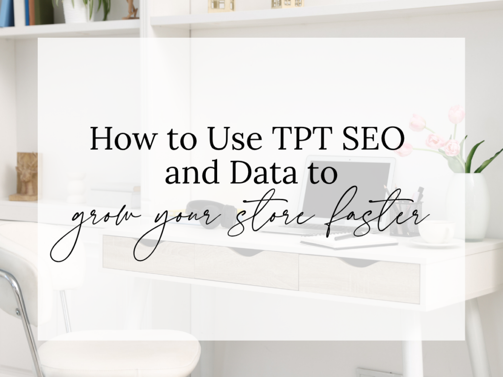 How to use TPT SEO and data to grow your store faster text overlay on a clean, neutral workspace with a desk, laptop, flowers, and minimal decor