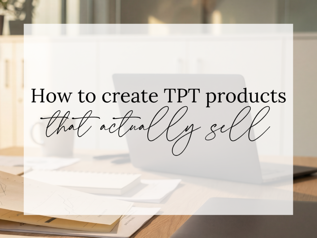 How to create TPT products that actually sell text overlay on a bright workspace with a laptop, papers, and a mug, representing Teachers Pay Teachers product creation and strategy