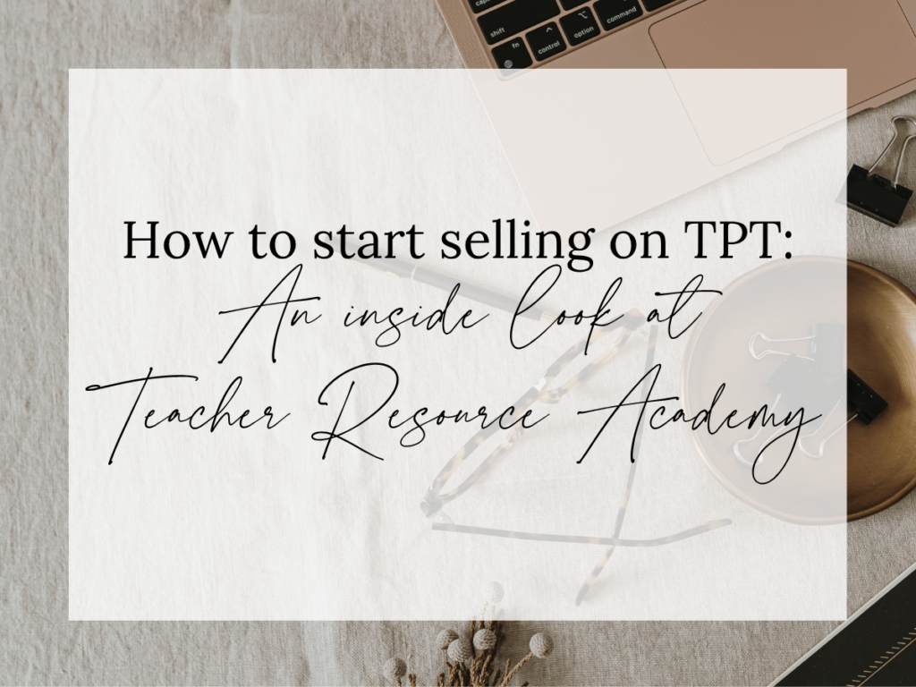 Text overlay reading “How to Start Selling on TPT: An Inside Look at Teacher Resource Academy” over a neutral workspace with a laptop, glasses, and office supplies. The image represents starting a Teachers Pay Teachers store and learning how to sell resources through Teacher Resource Academy.
